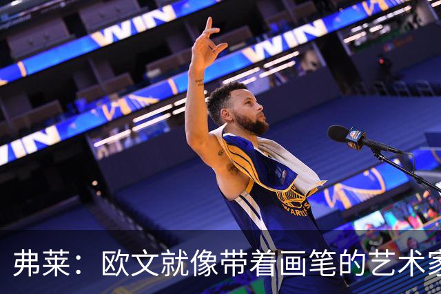 弗莱：欧文就像带着画笔的艺术家 他的进攻动作衔接就像画画一样