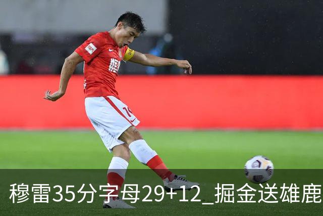 穆雷35分字母29+12 掘金送雄鹿新帅里弗斯首败